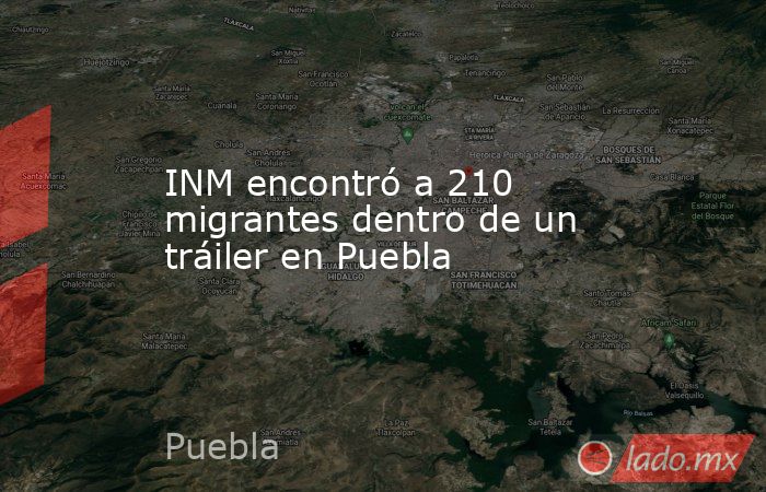 INM encontró a 210 migrantes dentro de un tráiler en Puebla. Noticias en tiempo real