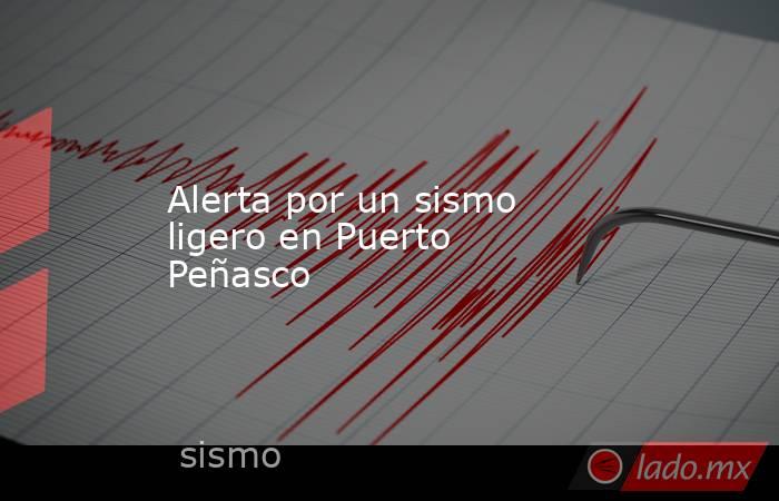 Alerta por un sismo ligero en Puerto Peñasco. Noticias en tiempo real
