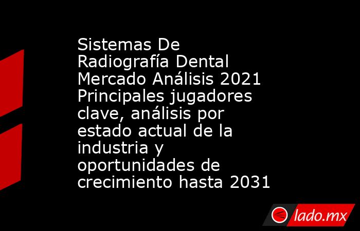 Sistemas De Radiografía Dental Mercado Análisis 2021 Principales jugadores clave, análisis por estado actual de la industria y oportunidades de crecimiento hasta 2031. Noticias en tiempo real