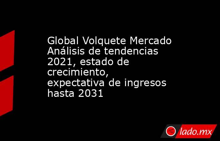 Global Volquete Mercado Análisis de tendencias 2021, estado de crecimiento, expectativa de ingresos hasta 2031. Noticias en tiempo real