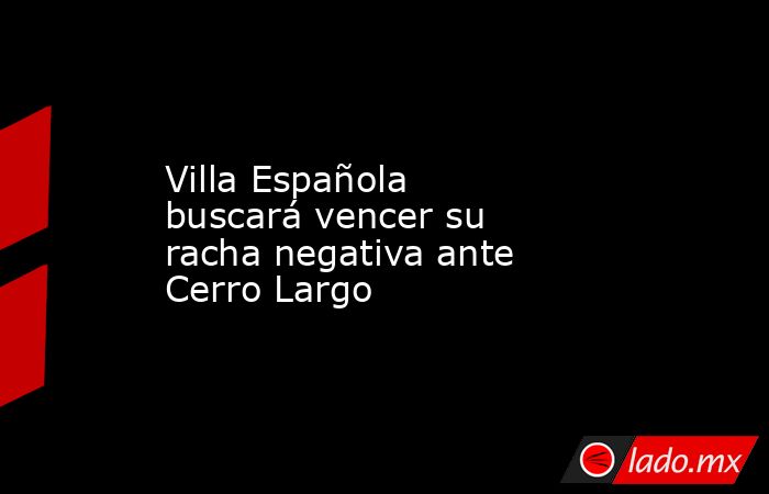 Villa Española buscará vencer su racha negativa ante Cerro Largo. Noticias en tiempo real