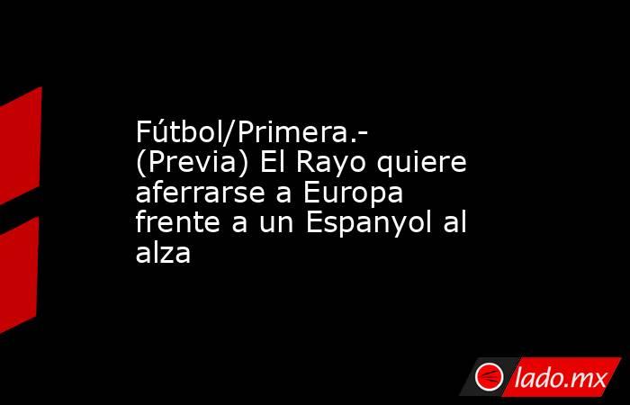 Fútbol/Primera.- (Previa) El Rayo quiere aferrarse a Europa frente a un Espanyol al alza. Noticias en tiempo real