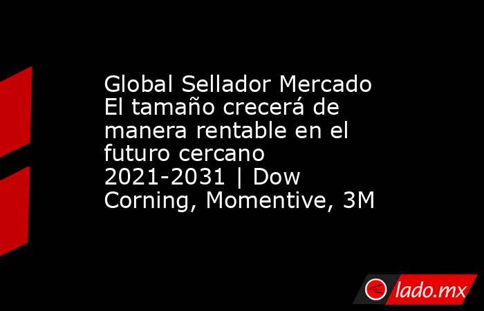 Global Sellador Mercado El tamaño crecerá de manera rentable en el futuro cercano 2021-2031 | Dow Corning, Momentive, 3M. Noticias en tiempo real