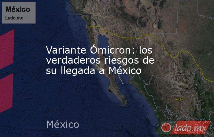 Variante Ómicron: los verdaderos riesgos de su llegada a México. Noticias en tiempo real
