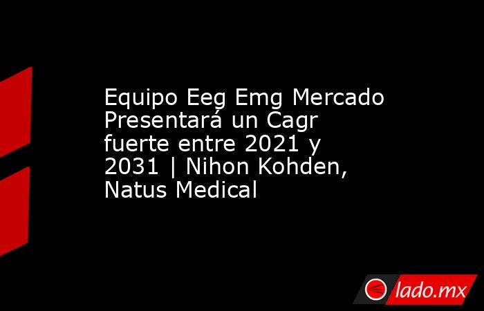 Equipo Eeg Emg Mercado Presentará un Cagr fuerte entre 2021 y 2031 | Nihon Kohden, Natus Medical. Noticias en tiempo real