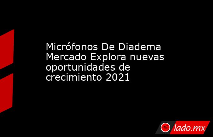 Micrófonos De Diadema Mercado Explora nuevas oportunidades de crecimiento 2021. Noticias en tiempo real