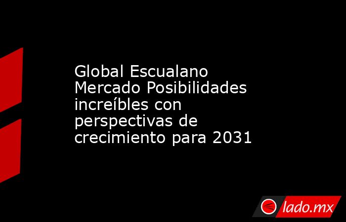 Global Escualano Mercado Posibilidades increíbles con perspectivas de crecimiento para 2031. Noticias en tiempo real
