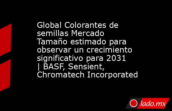 Global Colorantes de semillas Mercado Tamaño estimado para observar un crecimiento significativo para 2031 | BASF, Sensient, Chromatech Incorporated. Noticias en tiempo real