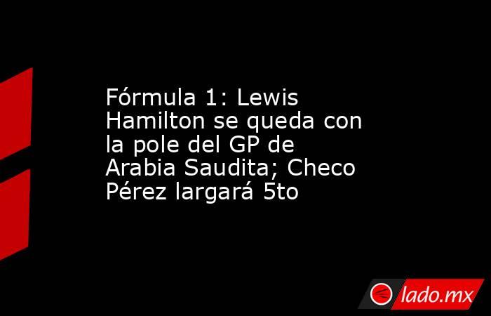 Fórmula 1: Lewis Hamilton se queda con la pole del GP de Arabia Saudita; Checo Pérez largará 5to. Noticias en tiempo real
