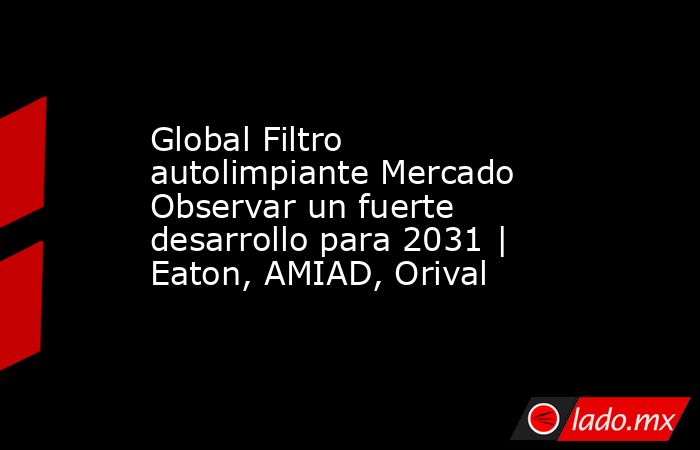 Global Filtro autolimpiante Mercado Observar un fuerte desarrollo para 2031 | Eaton, AMIAD, Orival. Noticias en tiempo real