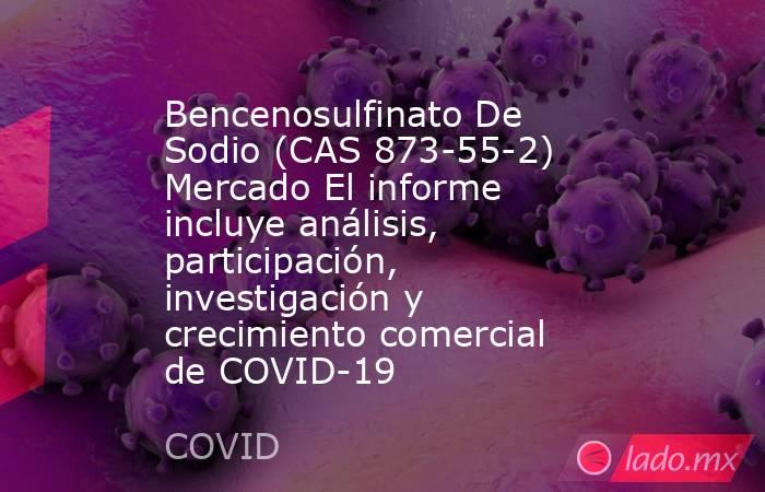Bencenosulfinato De Sodio (CAS 873-55-2) Mercado El informe incluye análisis, participación, investigación y crecimiento comercial de COVID-19. Noticias en tiempo real