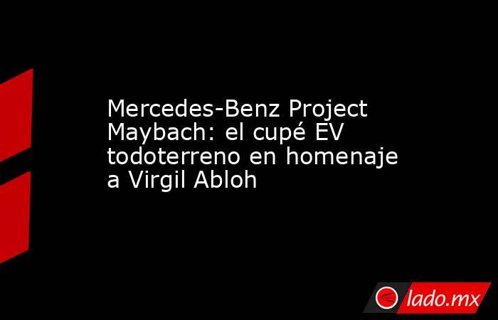 Mercedes-Benz Project Maybach: el cupé EV todoterreno en homenaje a Virgil Abloh. Noticias en tiempo real