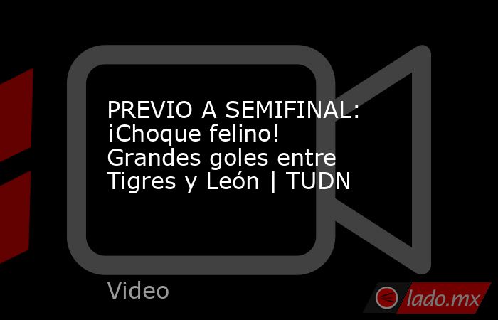 PREVIO A SEMIFINAL: ¡Choque felino! Grandes goles entre Tigres y León | TUDN. Noticias en tiempo real