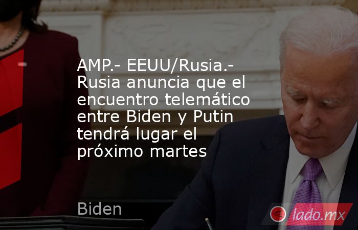 AMP.- EEUU/Rusia.- Rusia anuncia que el encuentro telemático entre Biden y Putin tendrá lugar el próximo martes. Noticias en tiempo real