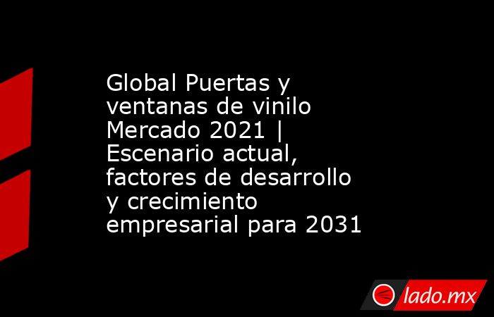 Global Puertas y ventanas de vinilo Mercado 2021 | Escenario actual, factores de desarrollo y crecimiento empresarial para 2031. Noticias en tiempo real