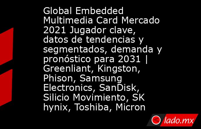 Global Embedded Multimedia Card Mercado 2021 Jugador clave, datos de tendencias y segmentados, demanda y pronóstico para 2031 | Greenliant, Kingston, Phison, Samsung Electronics, SanDisk, Silicio Movimiento, SK hynix, Toshiba, Micron. Noticias en tiempo real