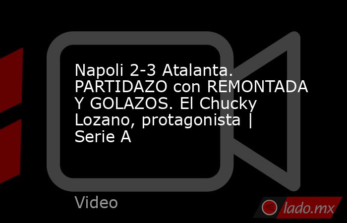 Napoli 2-3 Atalanta. PARTIDAZO con REMONTADA Y GOLAZOS. El Chucky Lozano, protagonista | Serie A. Noticias en tiempo real