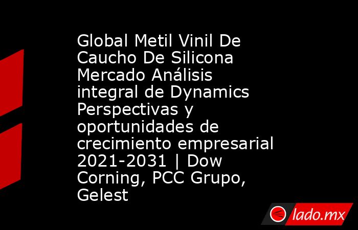 Global Metil Vinil De Caucho De Silicona Mercado Análisis integral de Dynamics Perspectivas y oportunidades de crecimiento empresarial 2021-2031 | Dow Corning, PCC Grupo, Gelest. Noticias en tiempo real