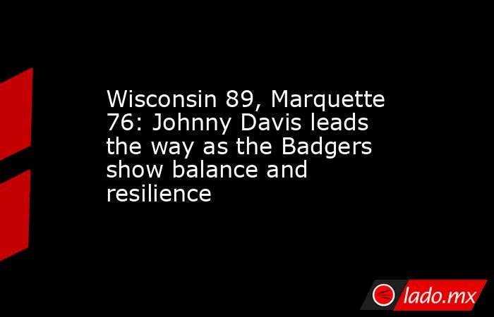 Wisconsin 89, Marquette 76: Johnny Davis leads the way as the Badgers show balance and resilience. Noticias en tiempo real