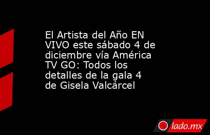 El Artista del Año EN VIVO este sábado 4 de diciembre vía América TV GO: Todos los detalles de la gala 4 de Gisela Valcárcel. Noticias en tiempo real