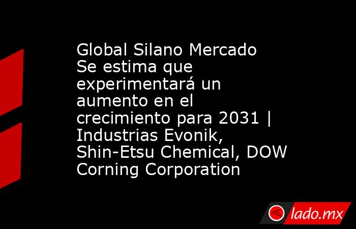 Global Silano Mercado Se estima que experimentará un aumento en el crecimiento para 2031 | Industrias Evonik, Shin-Etsu Chemical, DOW Corning Corporation. Noticias en tiempo real