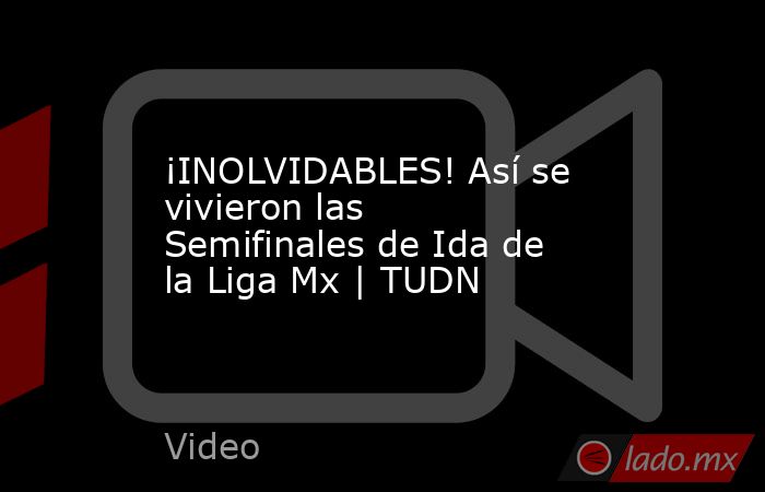 ¡INOLVIDABLES! Así se vivieron las Semifinales de Ida de la Liga Mx | TUDN. Noticias en tiempo real