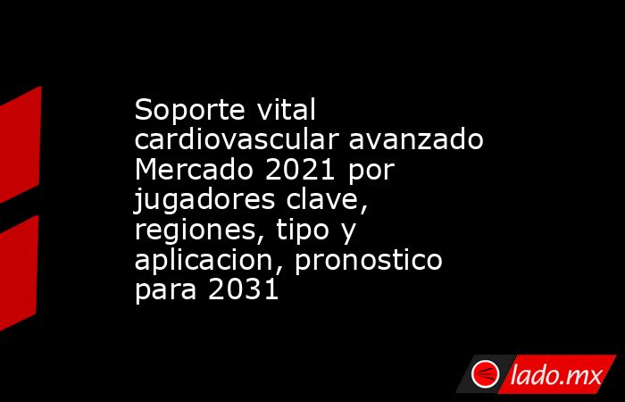 Soporte vital cardiovascular avanzado Mercado 2021 por jugadores clave, regiones, tipo y aplicacion, pronostico para 2031. Noticias en tiempo real