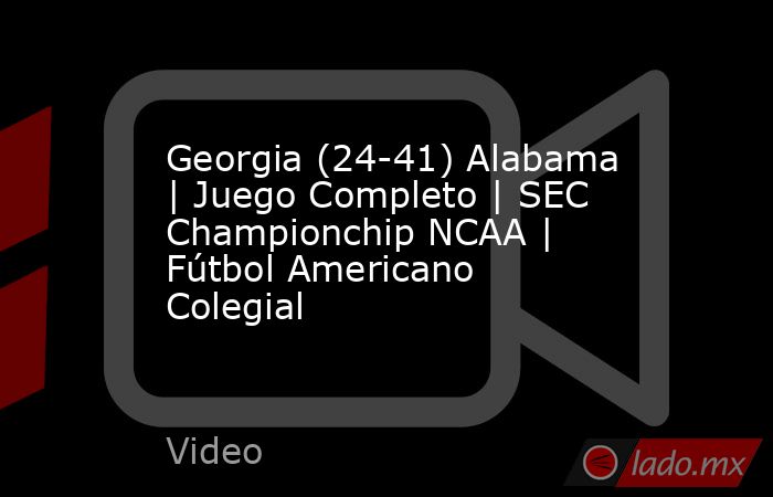 Georgia (24-41) Alabama | Juego Completo | SEC Championchip NCAA | Fútbol Americano Colegial. Noticias en tiempo real
