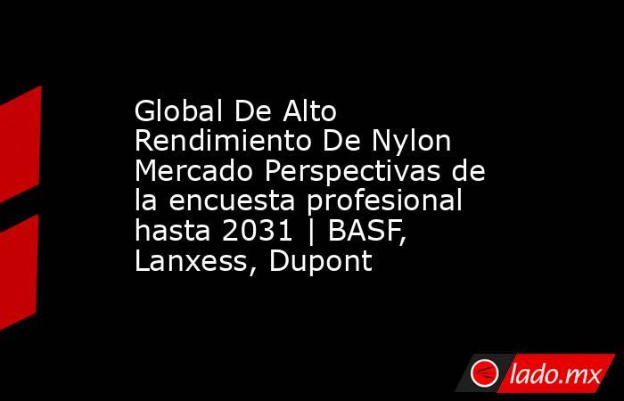 Global De Alto Rendimiento De Nylon Mercado Perspectivas de la encuesta profesional hasta 2031 | BASF, Lanxess, Dupont. Noticias en tiempo real