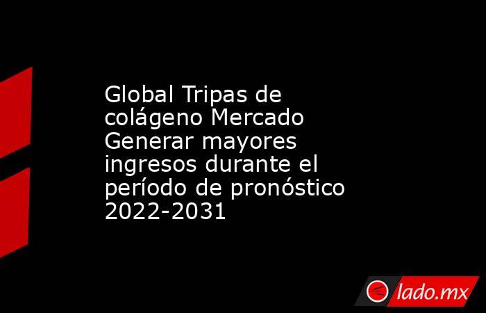 Global Tripas de colágeno Mercado Generar mayores ingresos durante el período de pronóstico 2022-2031. Noticias en tiempo real