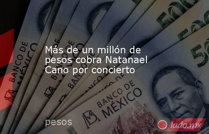 Más de un millón de pesos cobra Natanael Cano por concierto. Noticias en tiempo real