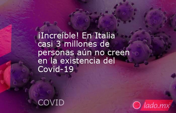¡Increíble! En Italia casi 3 millones de personas aún no creen en la existencia del Covid-19. Noticias en tiempo real