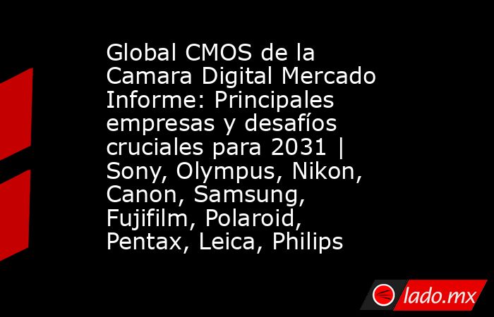 Global CMOS de la Camara Digital Mercado Informe: Principales empresas y desafíos cruciales para 2031 | Sony, Olympus, Nikon, Canon, Samsung, Fujifilm, Polaroid, Pentax, Leica, Philips. Noticias en tiempo real