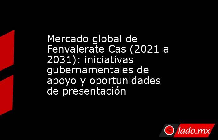 Mercado global de Fenvalerate Cas (2021 a 2031): iniciativas gubernamentales de apoyo y oportunidades de presentación. Noticias en tiempo real