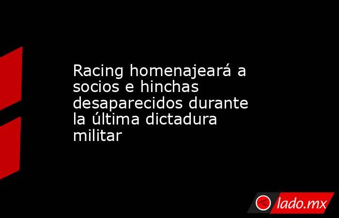 Racing homenajeará a socios e hinchas desaparecidos durante la última dictadura militar . Noticias en tiempo real