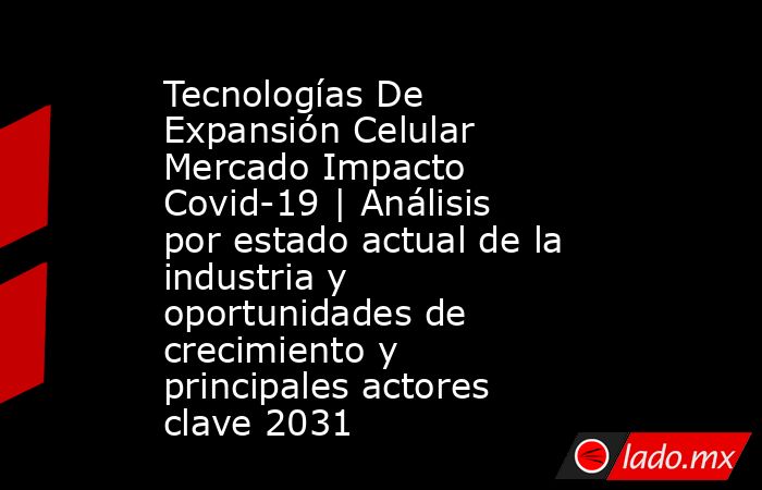 Tecnologías De Expansión Celular Mercado Impacto Covid-19 | Análisis por estado actual de la industria y oportunidades de crecimiento y principales actores clave 2031. Noticias en tiempo real
