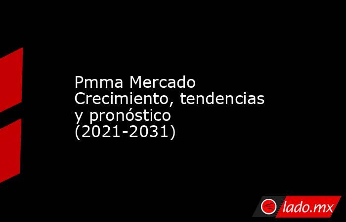 Pmma Mercado Crecimiento, tendencias y pronóstico (2021-2031). Noticias en tiempo real