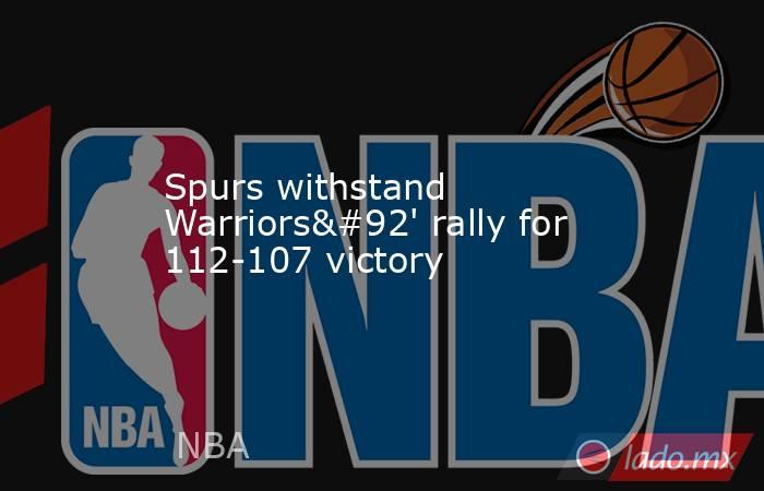 Spurs withstand Warriors\' rally for 112-107 victory. Noticias en tiempo real
