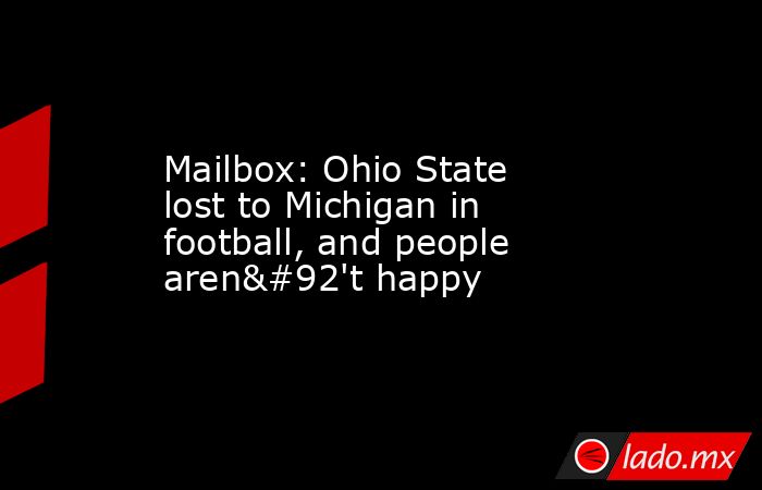 Mailbox: Ohio State lost to Michigan in football, and people aren\'t happy. Noticias en tiempo real
