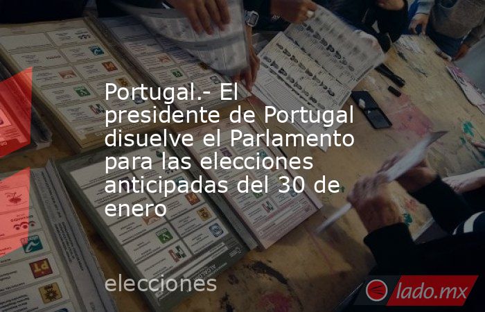 Portugal.- El presidente de Portugal disuelve el Parlamento para las elecciones anticipadas del 30 de enero. Noticias en tiempo real