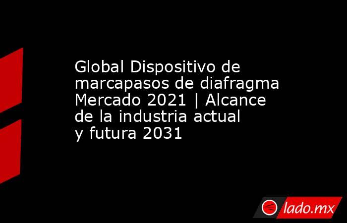 Global Dispositivo de marcapasos de diafragma Mercado 2021 | Alcance de la industria actual y futura 2031. Noticias en tiempo real