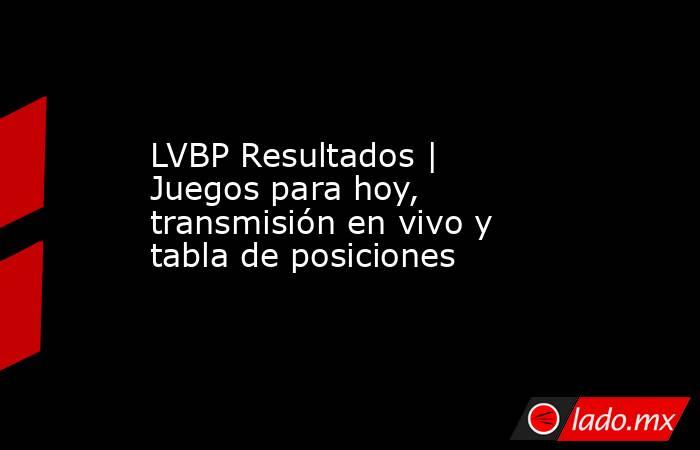 LVBP Resultados | Juegos para hoy, transmisión en vivo y tabla de posiciones. Noticias en tiempo real