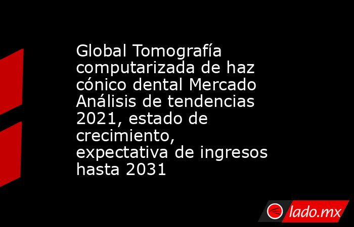 Global Tomografía computarizada de haz cónico dental Mercado Análisis de tendencias 2021, estado de crecimiento, expectativa de ingresos hasta 2031. Noticias en tiempo real