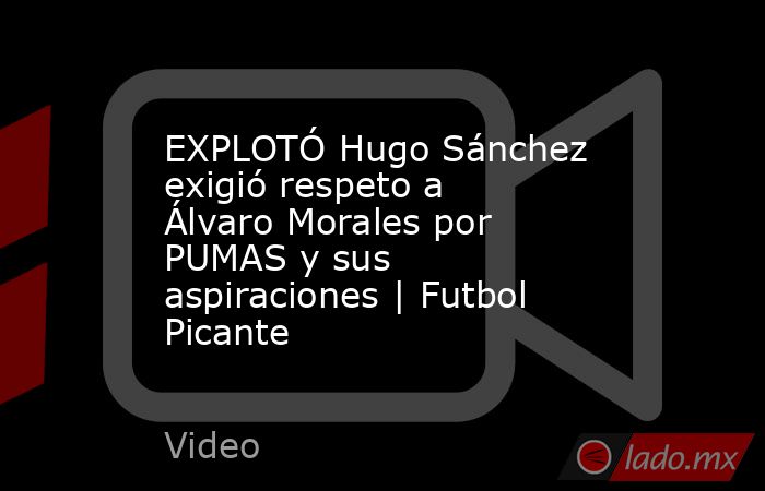 EXPLOTÓ Hugo Sánchez exigió respeto a Álvaro Morales por PUMAS y sus aspiraciones | Futbol Picante. Noticias en tiempo real