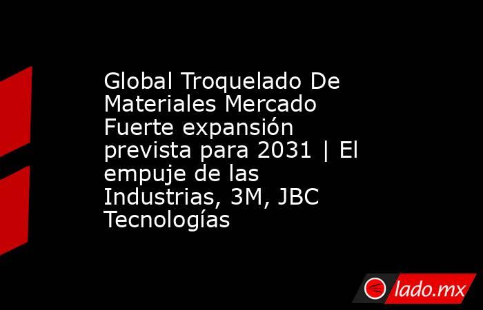 Global Troquelado De Materiales Mercado Fuerte expansión prevista para 2031 | El empuje de las Industrias, 3M, JBC Tecnologías. Noticias en tiempo real