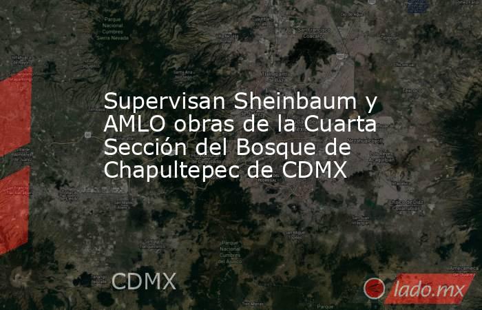 Supervisan Sheinbaum y AMLO obras de la Cuarta Sección del Bosque de Chapultepec de CDMX. Noticias en tiempo real