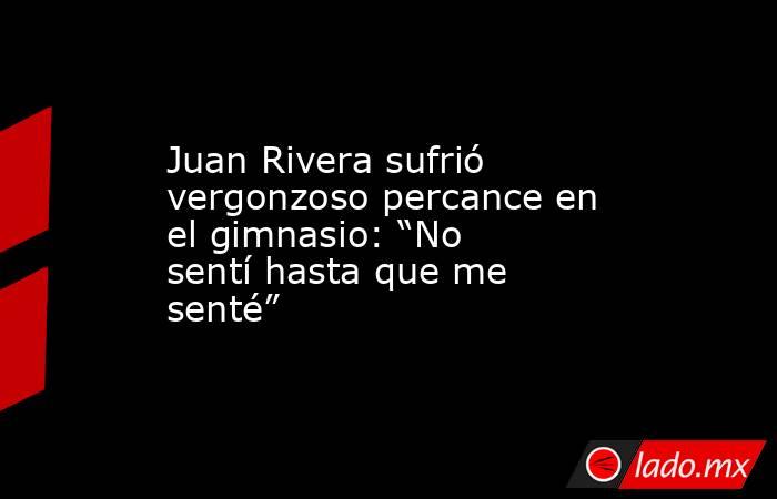 Juan Rivera sufrió vergonzoso percance en el gimnasio: “No sentí hasta que me senté”. Noticias en tiempo real