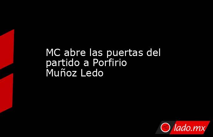 MC abre las puertas del partido a Porfirio Muñoz Ledo. Noticias en tiempo real