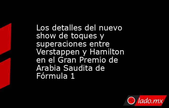 Los detalles del nuevo show de toques y superaciones entre Verstappen y Hamilton en el Gran Premio de Arabia Saudita de Fórmula 1. Noticias en tiempo real