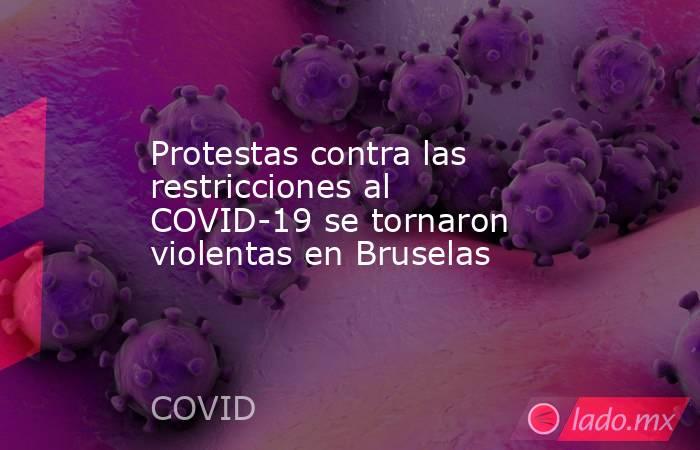 Protestas contra las restricciones al COVID-19 se tornaron violentas en Bruselas. Noticias en tiempo real